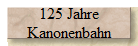 125 Jahre
Kanonenbahn