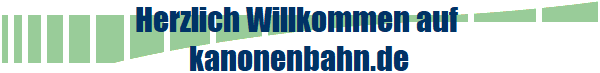 Herzlich Willkommen auf 
kanonenbahn.de